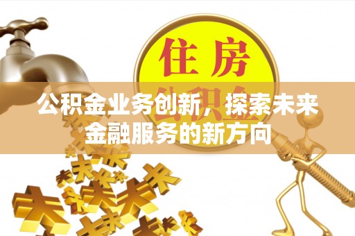禹会公积金业务创新，探索未来金融服务的新方向