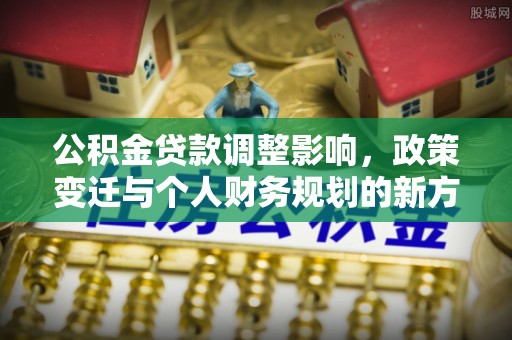 禹会公积金贷款调整影响，政策变迁与个人财务规划的新方向