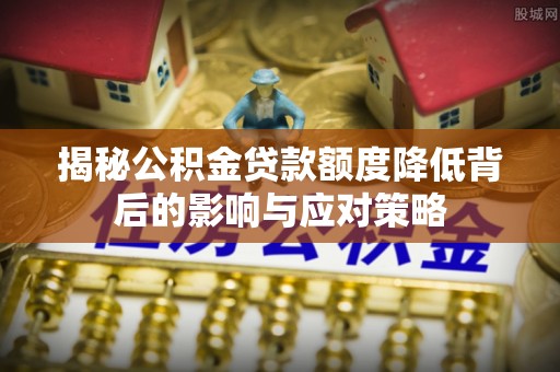 禹会揭秘公积金贷款额度降低背后的影响与应对策略