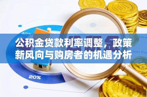 禹会公积金贷款利率调整，政策新风向与购房者的机遇分析