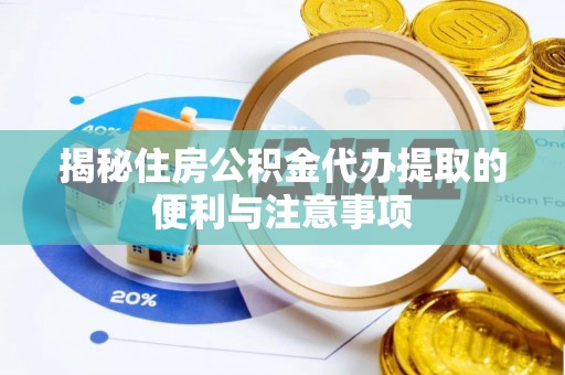 禹会揭秘住房公积金代办提取的便利与注意事项