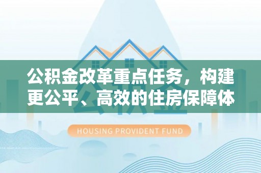 禹会公积金改革重点任务，构建更公平、高效的住房保障体系