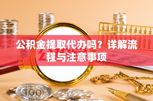禹会公积金提取代办吗？详解流程与注意事项