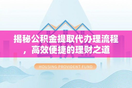 禹会揭秘公积金提取代办理流程，高效便捷的理财之道