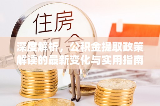 禹会深度解析，公积金提取政策解读的最新变化与实用指南