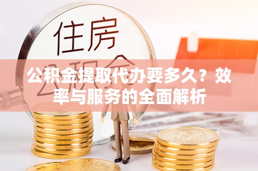 禹会公积金提取代办要多久？效率与服务的全面解析