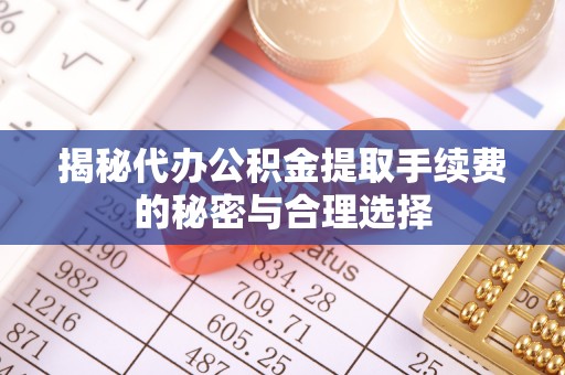 禹会揭秘代办公积金提取手续费的秘密与合理选择