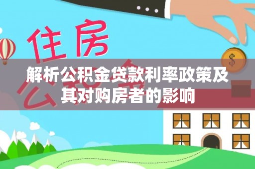 禹会解析公积金贷款利率政策及其对购房者的影响
