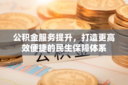 禹会公积金服务提升，打造更高效便捷的民生保障体系