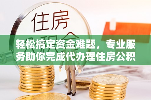 禹会轻松搞定资金难题，专业服务助你完成代办理住房公积金提取