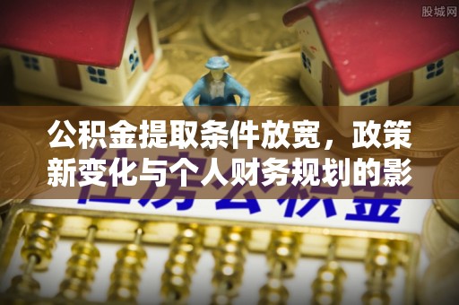 禹会公积金提取条件放宽，政策新变化与个人财务规划的影响