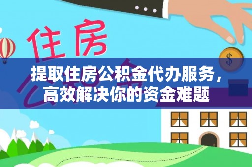 禹会提取住房公积金代办服务，高效解决你的资金难题