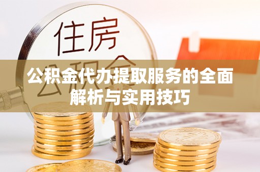 禹会公积金代办提取服务的全面解析与实用技巧