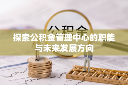 禹会探索公积金管理中心的职能与未来发展方向