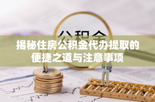 禹会揭秘住房公积金代办提取的便捷之道与注意事项