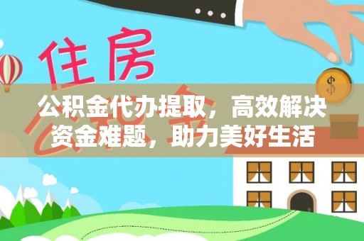 禹会公积金代办提取，高效解决资金难题，助力美好生活