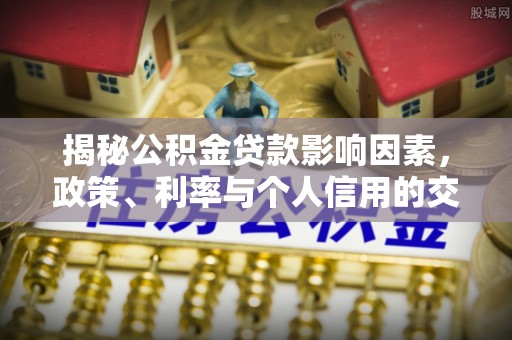 禹会揭秘公积金贷款影响因素，政策、利率与个人信用的交织作用