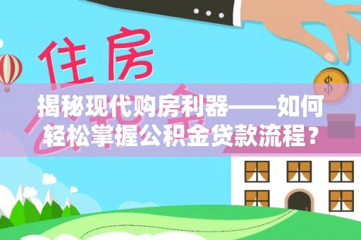 禹会揭秘现代购房利器——如何轻松掌握公积金贷款流程？