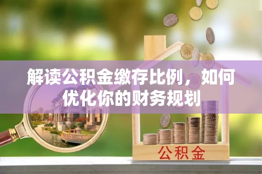 禹会解读公积金缴存比例，如何优化你的财务规划