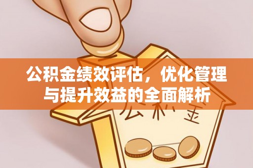 禹会公积金绩效评估，优化管理与提升效益的全面解析