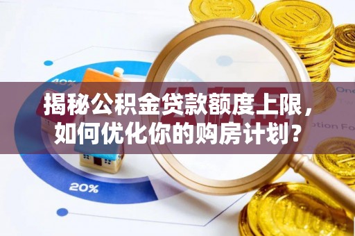 禹会揭秘公积金贷款额度上限，如何优化你的购房计划？
