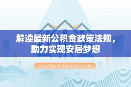 禹会解读最新公积金政策法规，助力实现安居梦想