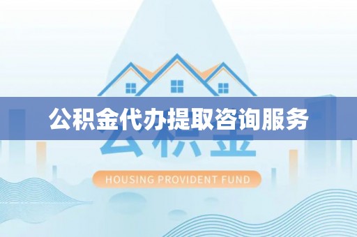 禹会公积金代办提取咨询服务