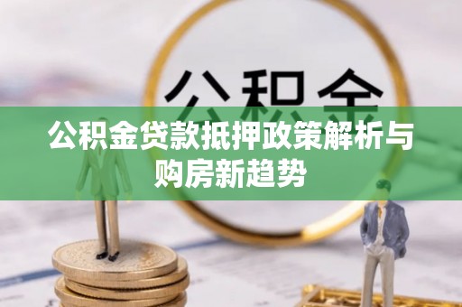 禹会公积金贷款抵押政策解析与购房新趋势