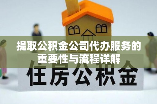 禹会提取公积金公司代办服务的重要性与流程详解