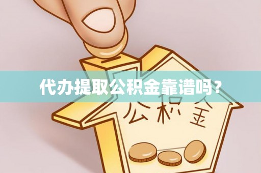禹会代办提取公积金靠谱吗？