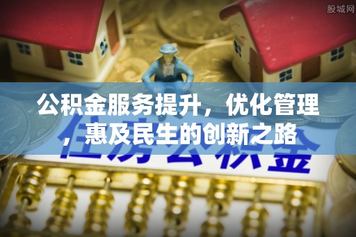 禹会公积金服务提升，优化管理，惠及民生的创新之路