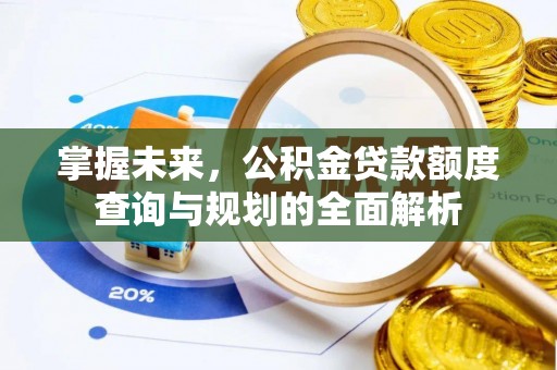 禹会掌握未来，公积金贷款额度查询与规划的全面解析