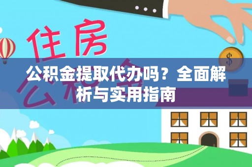 禹会公积金提取代办吗？全面解析与实用指南