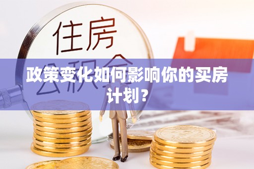 禹会政策变化如何影响你的买房计划？