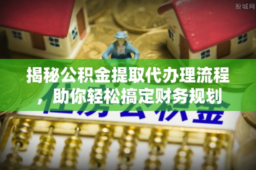 禹会揭秘公积金提取代办理流程，助你轻松搞定财务规划