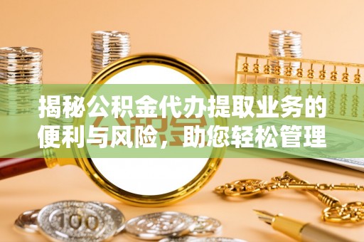 禹会揭秘公积金代办提取业务的便利与风险，助您轻松管理个人财务