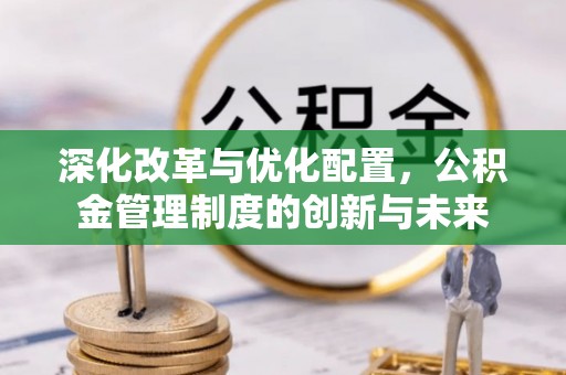 禹会深化改革与优化配置，公积金管理制度的创新与未来