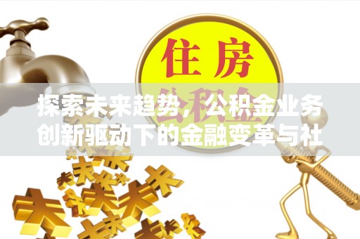 禹会探索未来趋势，公积金业务创新驱动下的金融变革与社会价值