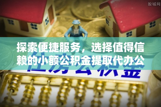 禹会探索便捷服务，选择值得信赖的小额公积金提取代办公司