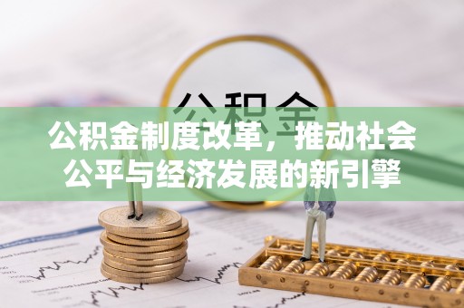 禹会公积金制度改革，推动社会公平与经济发展的新引擎