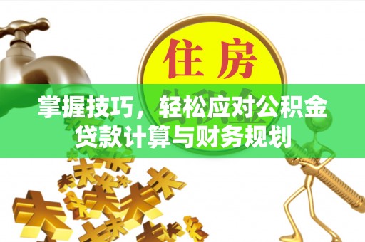 禹会掌握技巧，轻松应对公积金贷款计算与财务规划