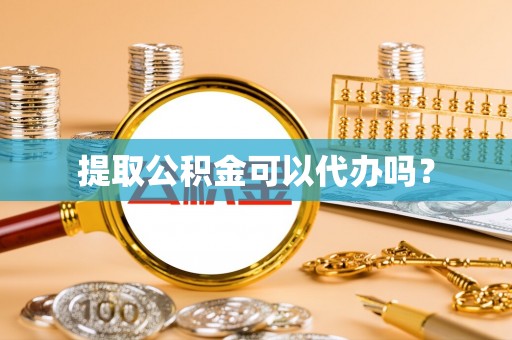 禹会提取公积金可以代办吗？