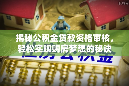 禹会揭秘公积金贷款资格审核，轻松实现购房梦想的秘诀