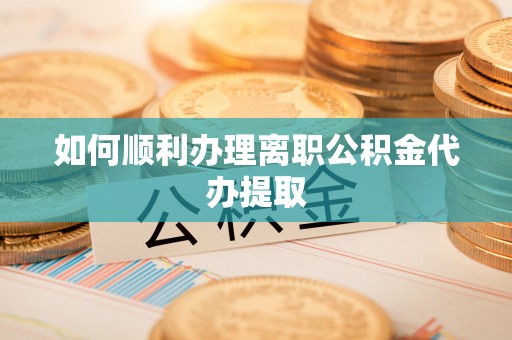 禹会如何顺利办理离职公积金代办提取