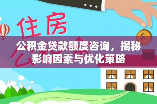 禹会公积金贷款额度咨询，揭秘影响因素与优化策略