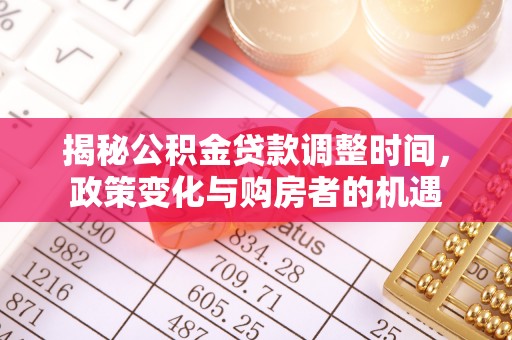 禹会揭秘公积金贷款调整时间，政策变化与购房者的机遇