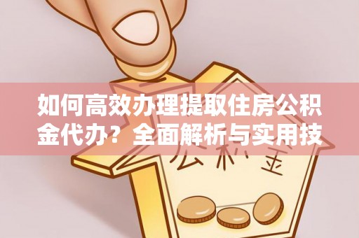 禹会如何高效办理提取住房公积金代办？全面解析与实用技巧