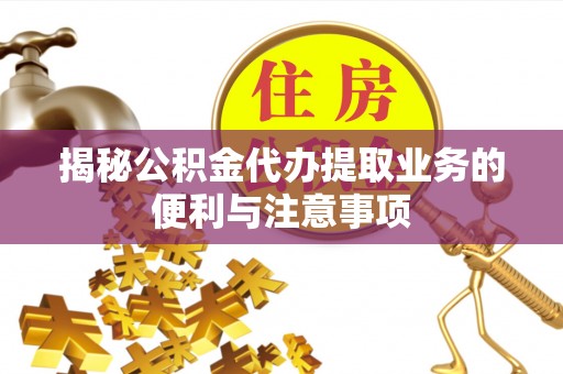 禹会揭秘公积金代办提取业务的便利与注意事项