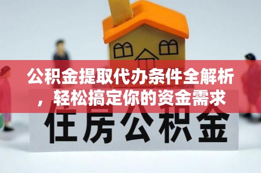 禹会公积金提取代办条件全解析，轻松搞定你的资金需求