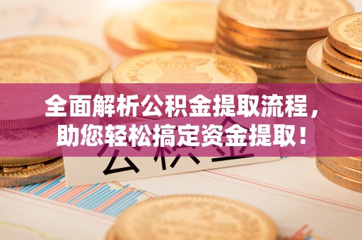 禹会全面解析公积金提取流程，助您轻松搞定资金提取！